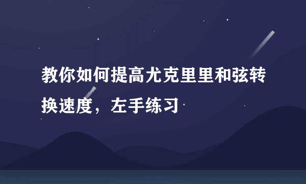 教你如何提高尤克里里和弦转换速度，左手练习