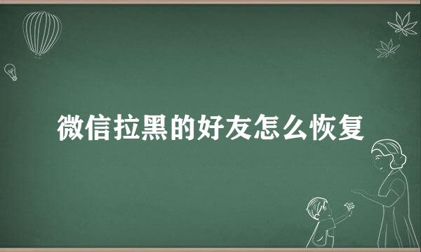 微信拉黑的好友怎么恢复