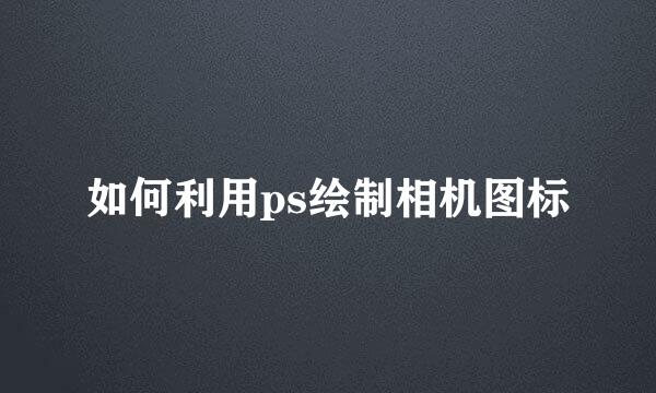 如何利用ps绘制相机图标