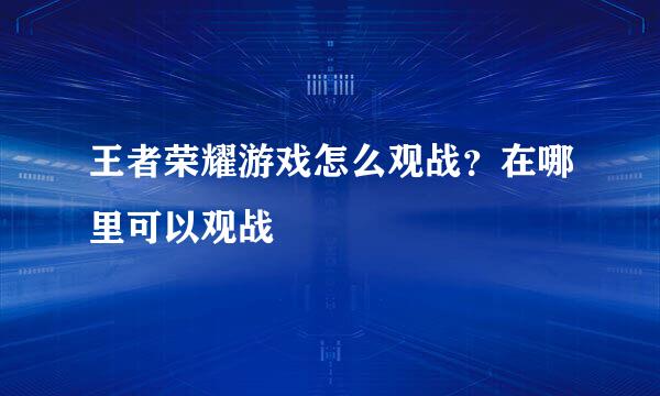王者荣耀游戏怎么观战？在哪里可以观战