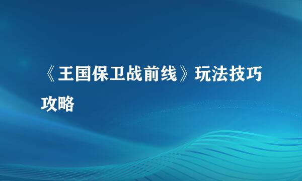 《王国保卫战前线》玩法技巧攻略