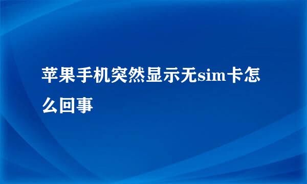 苹果手机突然显示无sim卡怎么回事
