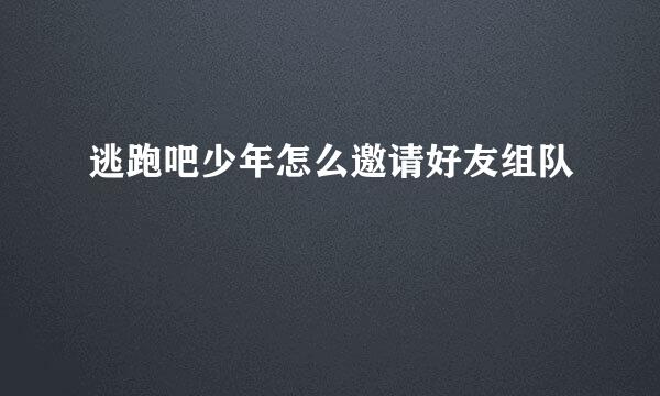 逃跑吧少年怎么邀请好友组队