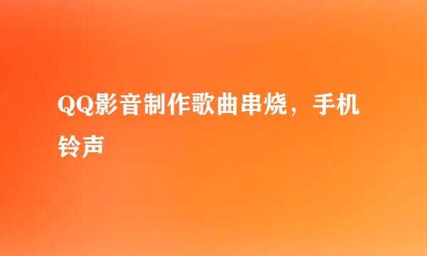 QQ影音制作歌曲串烧，手机铃声