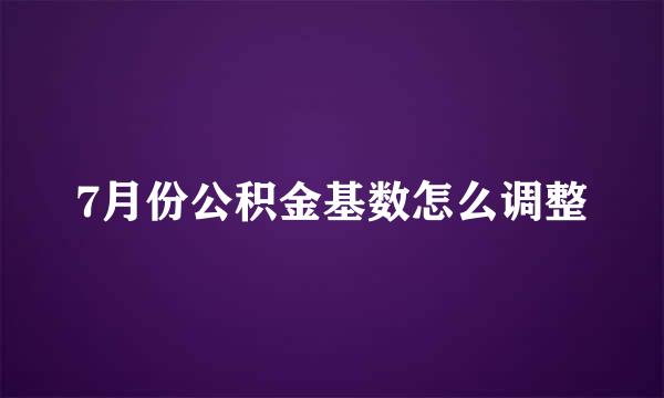 7月份公积金基数怎么调整