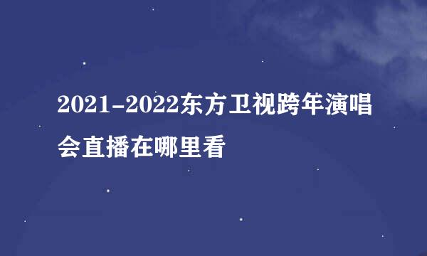 2021-2022东方卫视跨年演唱会直播在哪里看