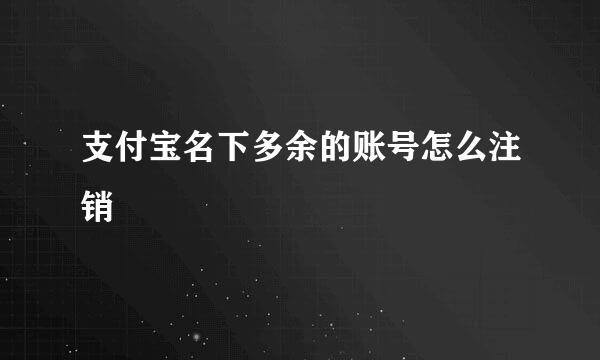 支付宝名下多余的账号怎么注销