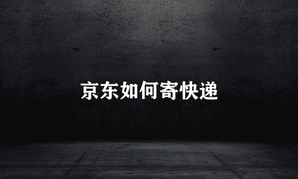 京东如何寄快递