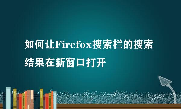 如何让Firefox搜索栏的搜索结果在新窗口打开