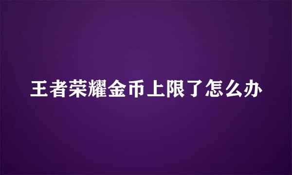 王者荣耀金币上限了怎么办