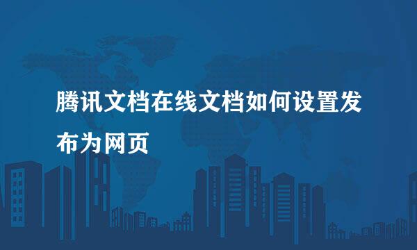 腾讯文档在线文档如何设置发布为网页
