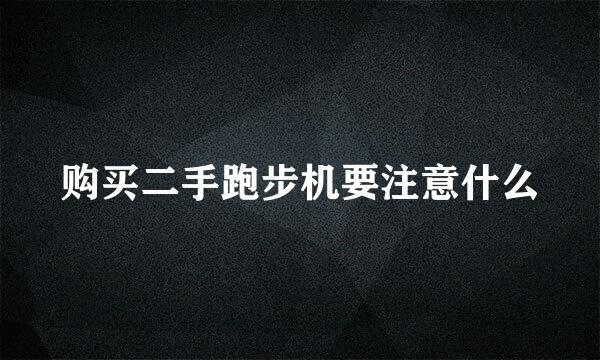 购买二手跑步机要注意什么