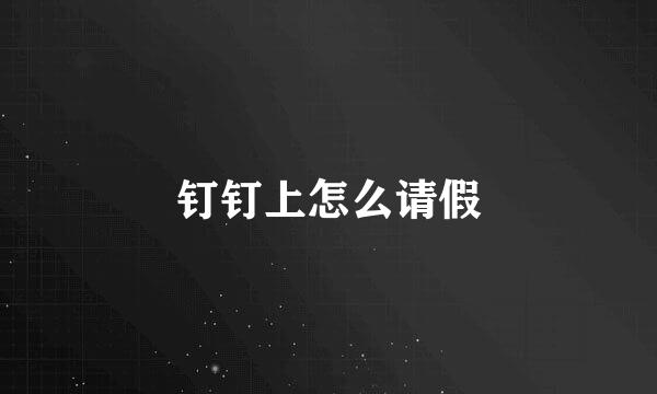 钉钉上怎么请假