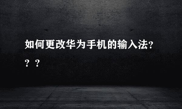 如何更改华为手机的输入法？？？