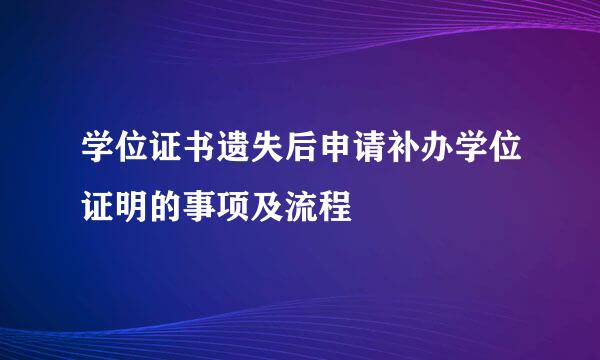 学位证书遗失后申请补办学位证明的事项及流程