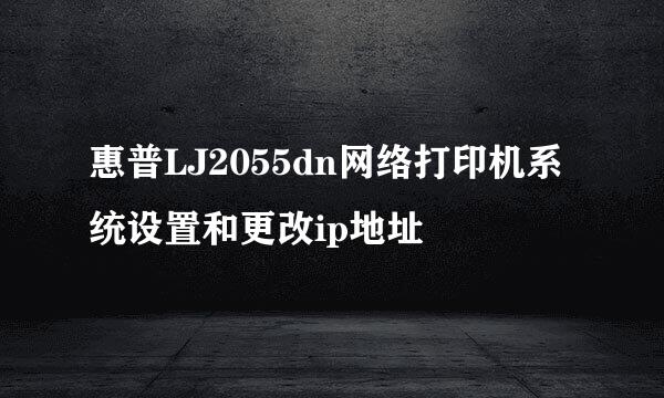 惠普LJ2055dn网络打印机系统设置和更改ip地址