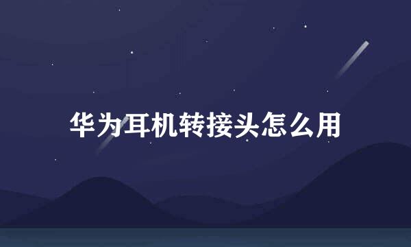 华为耳机转接头怎么用