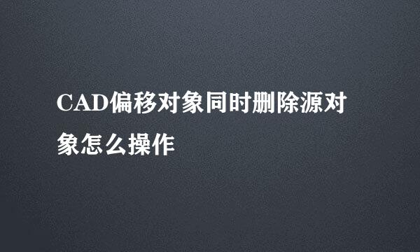 CAD偏移对象同时删除源对象怎么操作