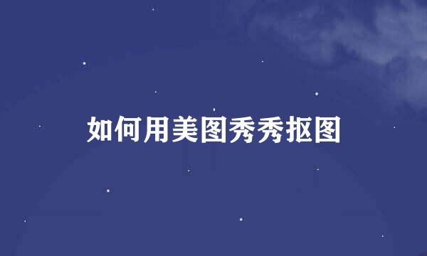 如何用美图秀秀抠图