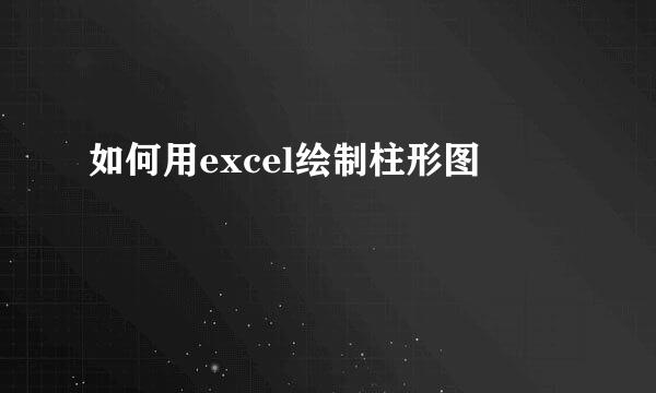 如何用excel绘制柱形图