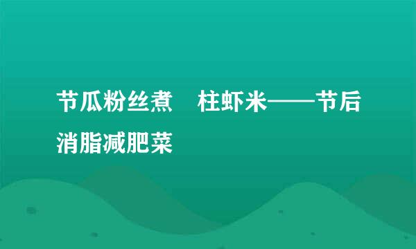 节瓜粉丝煮瑤柱虾米——节后消脂减肥菜