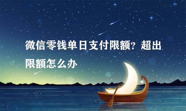 微信零钱单日支付限额？超出限额怎么办