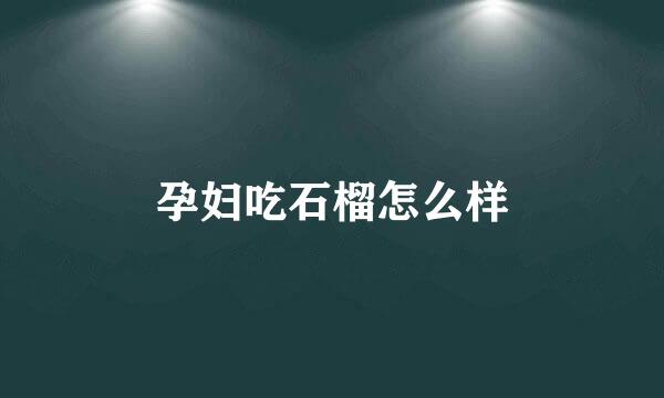 孕妇吃石榴怎么样