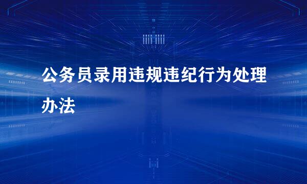 公务员录用违规违纪行为处理办法