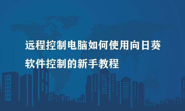 远程控制电脑如何使用向日葵软件控制的新手教程