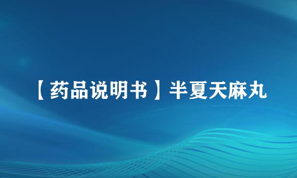 【药品说明书】半夏天麻丸