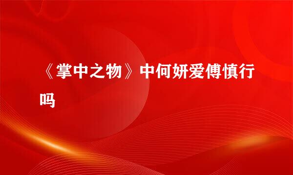 《掌中之物》中何妍爱傅慎行吗