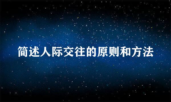 简述人际交往的原则和方法