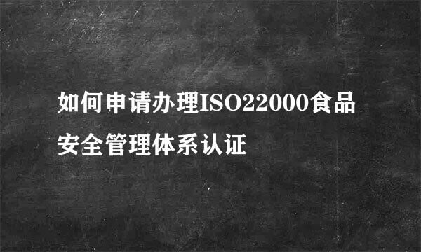 如何申请办理ISO22000食品安全管理体系认证