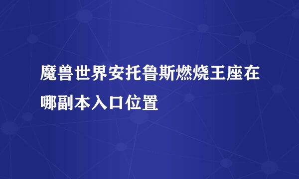 魔兽世界安托鲁斯燃烧王座在哪副本入口位置