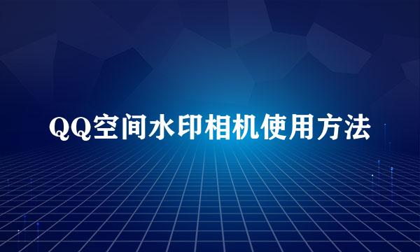 QQ空间水印相机使用方法