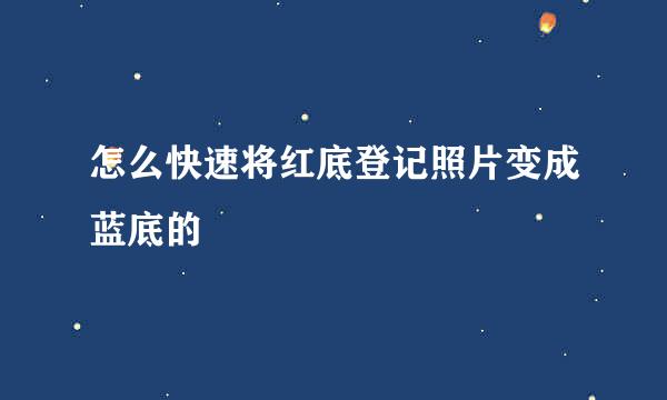 怎么快速将红底登记照片变成蓝底的