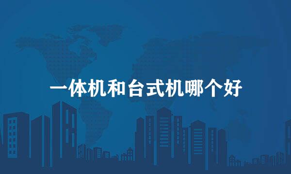 一体机和台式机哪个好