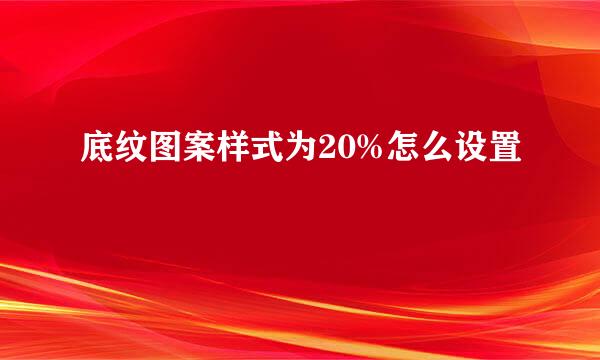 底纹图案样式为20%怎么设置