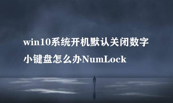 win10系统开机默认关闭数字小键盘怎么办NumLock