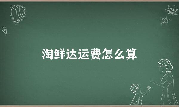 淘鲜达运费怎么算