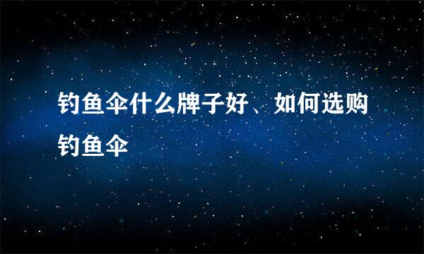 钓鱼伞什么牌子好、如何选购钓鱼伞