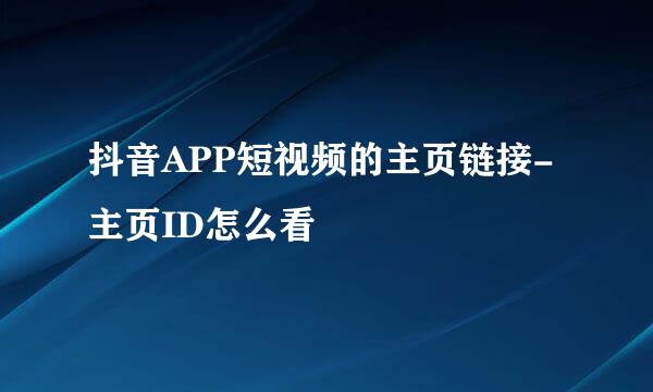 抖音APP短视频的主页链接-主页ID怎么看