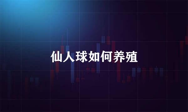 仙人球如何养殖