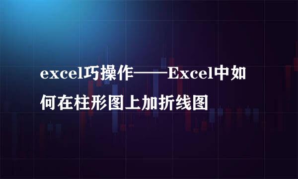 excel巧操作——Excel中如何在柱形图上加折线图