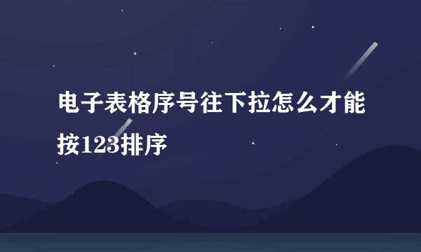 电子表格序号往下拉怎么才能按123排序