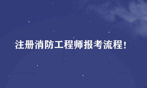 注册消防工程师报考流程！