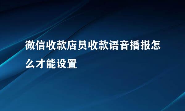 微信收款店员收款语音播报怎么才能设置