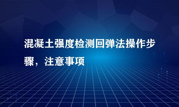 混凝土强度检测回弹法操作步骤，注意事项