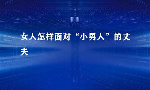 女人怎样面对“小男人”的丈夫