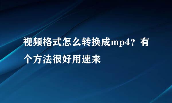 视频格式怎么转换成mp4？有个方法很好用速来